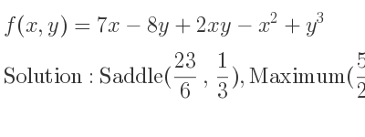 The f(x,y)=7x-8y+2xy-x^2+y^3 is Saddle(23/6 , 1/3),Maximum(5/2 ,-1)